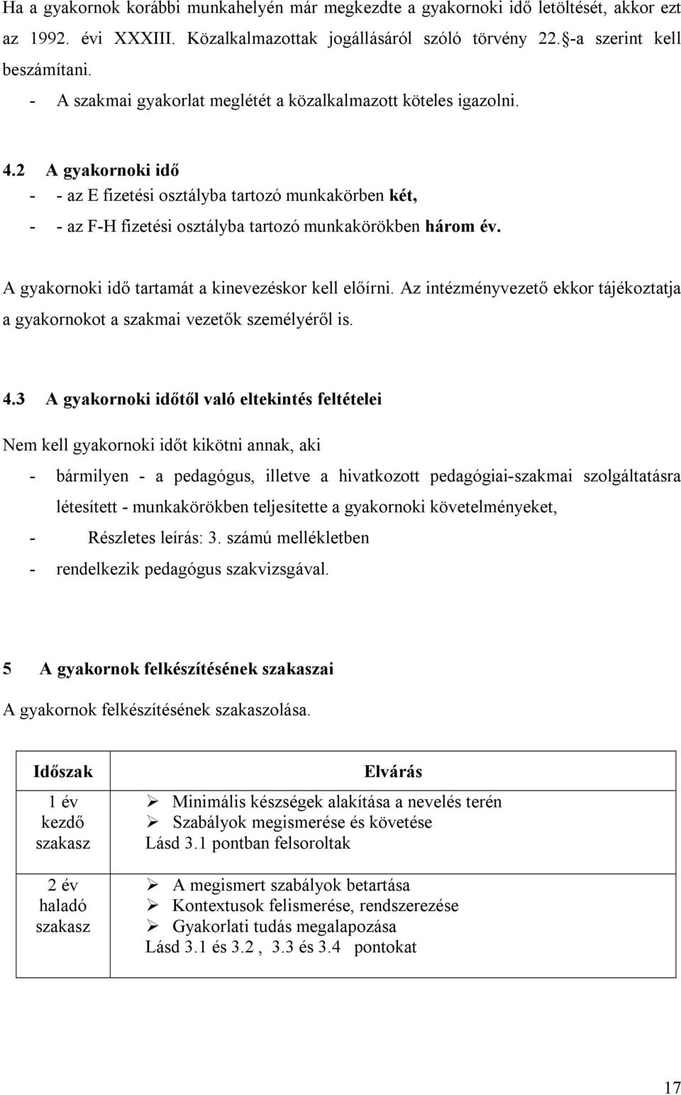 2 A gyakornoki idő - - az E fizetési osztályba tartozó munkakörben két, - - az F-H fizetési osztályba tartozó munkakörökben három év. A gyakornoki idő tartamát a kinevezéskor kell előírni.