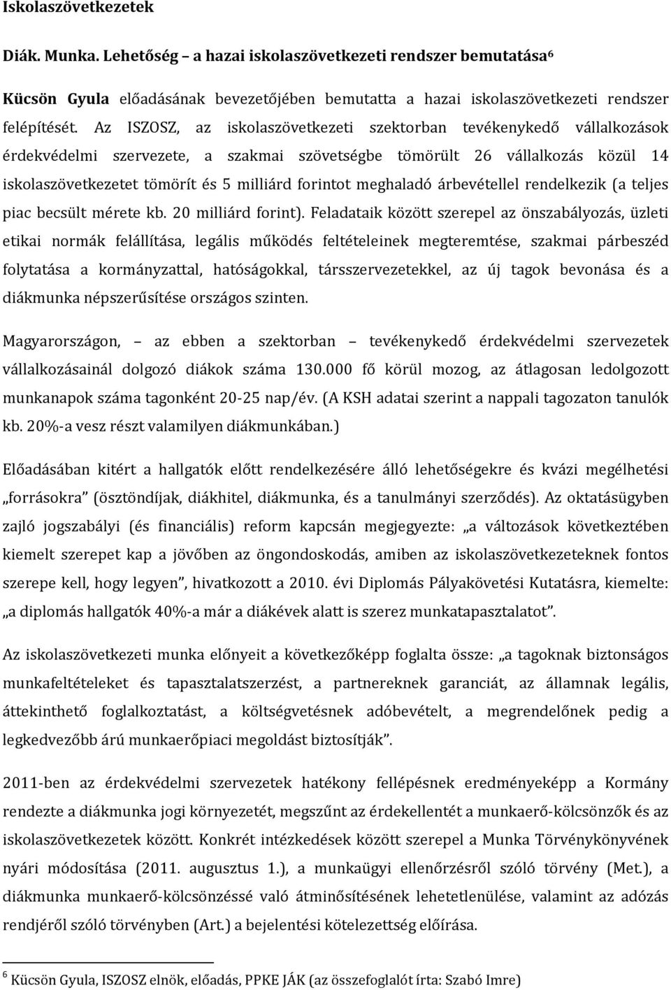 forintot meghaladó árbevétellel rendelkezik (a teljes piac becsült mérete kb. 20 milliárd forint).