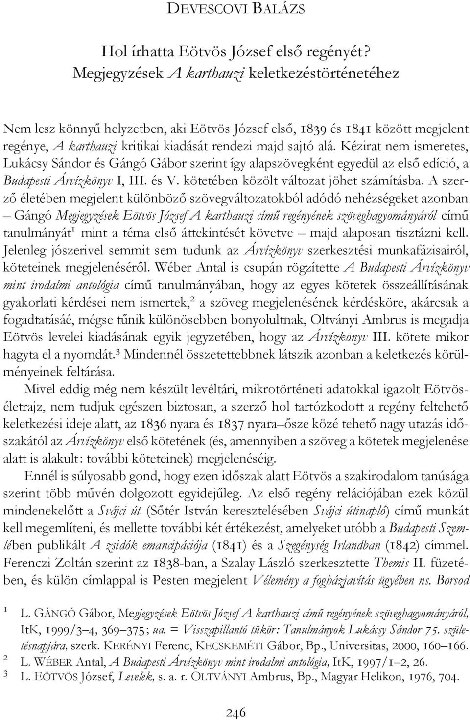 Kézirat nem ismeretes, Lukácsy Sándor és Gángó Gábor szerint így alapszövegként egyedül az első edíció, a Budapesti Árvízkönyv I, III. és V. kötetében közölt változat jöhet számításba.