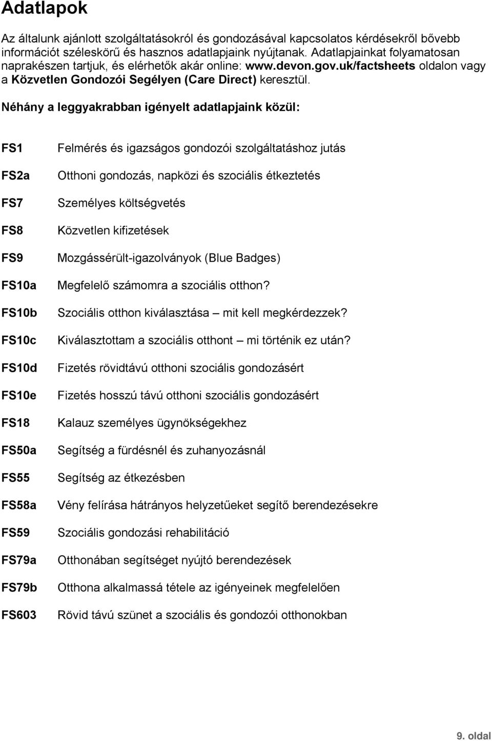 Néhány a leggyakrabban igényelt adatlapjaink közül: FS1 FS2a FS7 FS8 FS9 FS10a FS10b FS10c FS10d FS10e FS18 FS50a FS55 FS58a FS59 FS79a FS79b FS603 Felmérés és igazságos gondozói szolgáltatáshoz