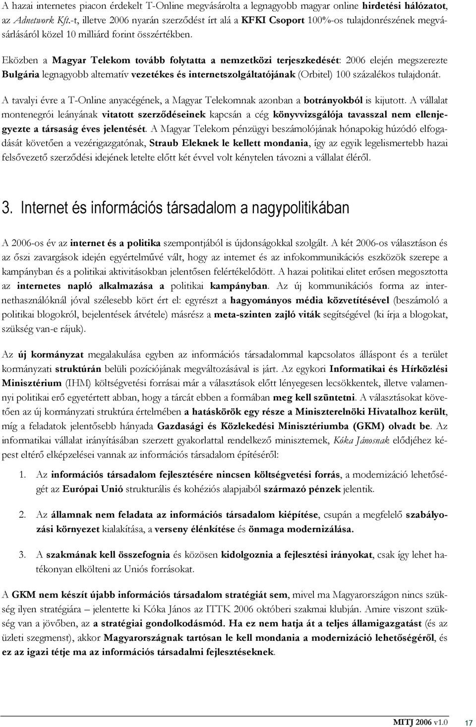 Eközben a Magyar Telekom tovább folytatta a nemzetközi terjeszkedését: 2006 elején megszerezte Bulgária legnagyobb alternatív vezetékes és internetszolgáltatójának (Orbitel) 100 százalékos tulajdonát.