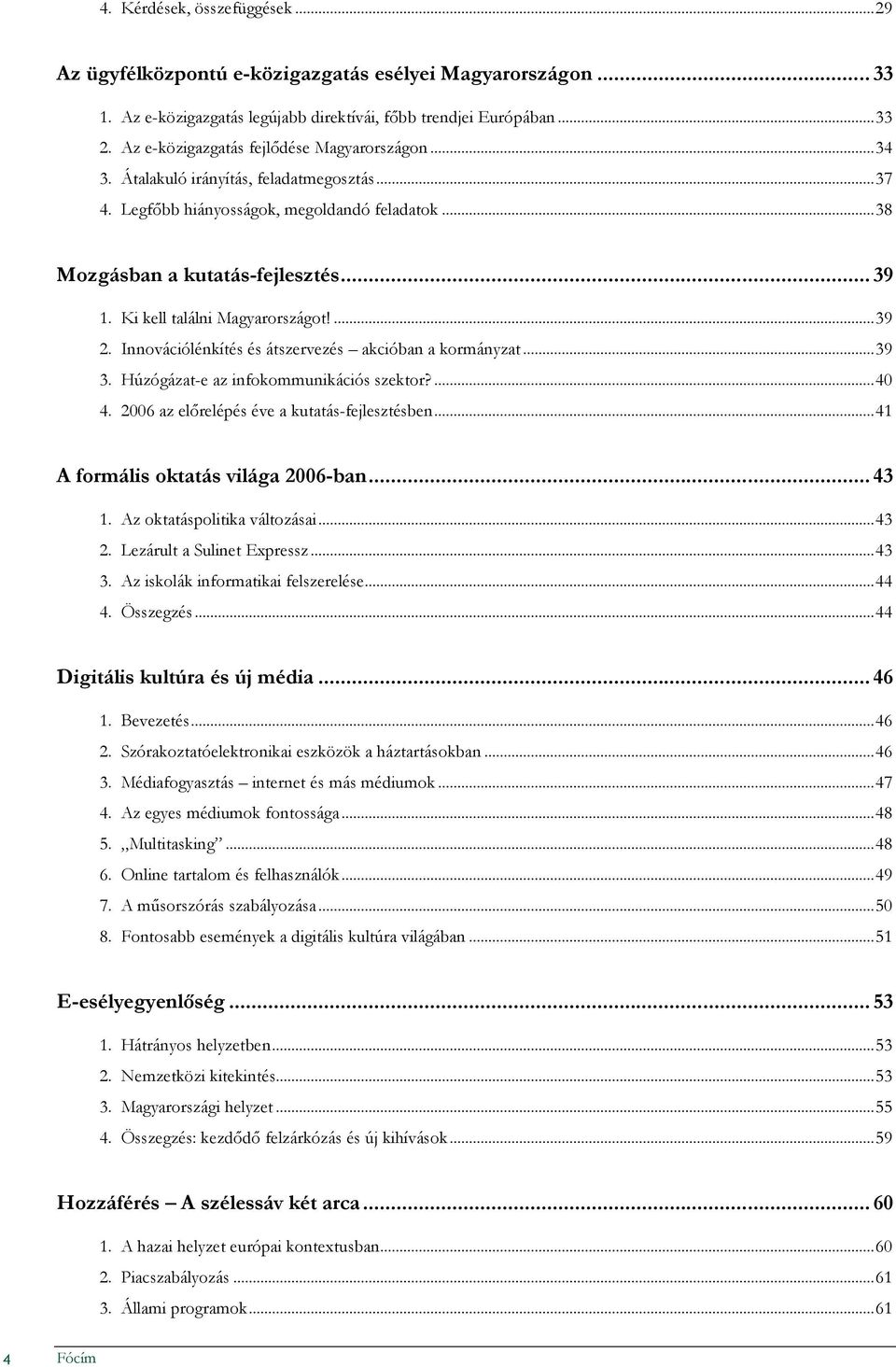 Ki kell találni Magyarországot!...39 2. Innovációlénkítés és átszervezés akcióban a kormányzat...39 3. Húzógázat-e az infokommunikációs szektor?...40 4. 2006 az elırelépés éve a kutatás-fejlesztésben.