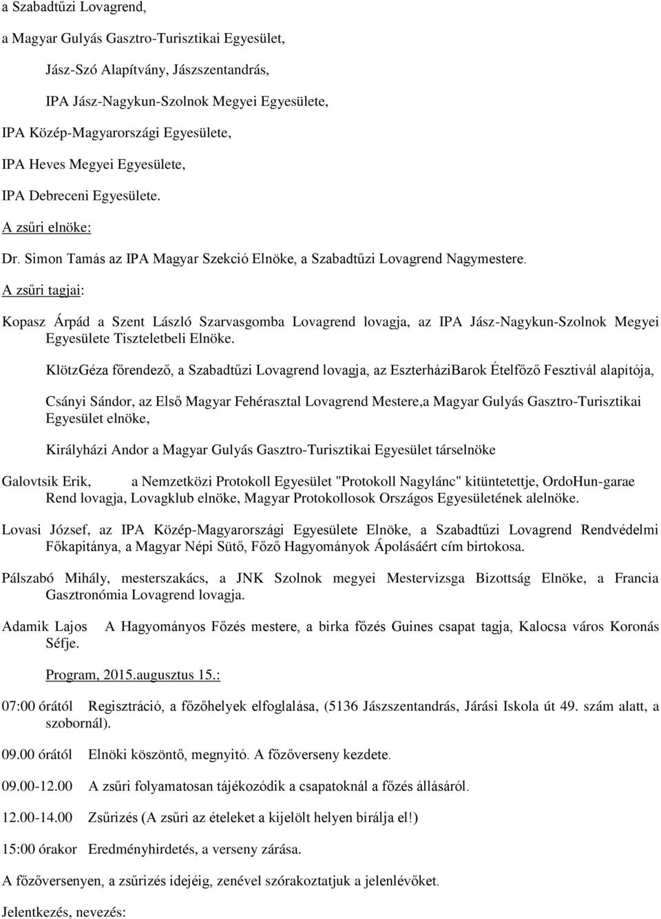 A zsűri tagjai: Kopasz Árpád a Szent László Szarvasgomba Lovagrend lovagja, az IPA Jász-Nagykun-Szolnok Megyei Egyesülete Tiszteletbeli Elnöke.