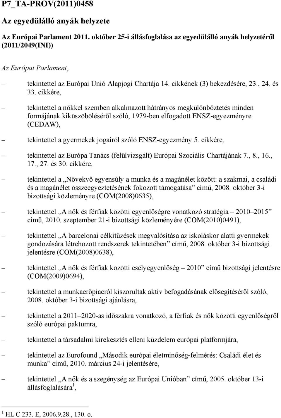 cikkére, tekintettel a nıkkel szemben alkalmazott hátrányos megkülönböztetés minden formájának kiküszöbölésérıl szóló, 1979-ben elfogadott ENSZ-egyezményre (CEDAW), tekintettel a gyermekek jogairól