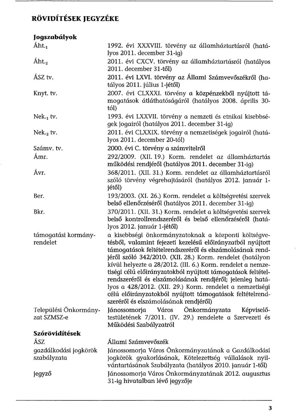 december 31-ig) 2011. évi CXCV. törvény az államháztartásról (hatályos 2011. december 31-től) 2011. évi LXVI. törvény az Állami Számvevőszékről (hatályos 2011. július l-jétől) 2007. évi CLXXXI.