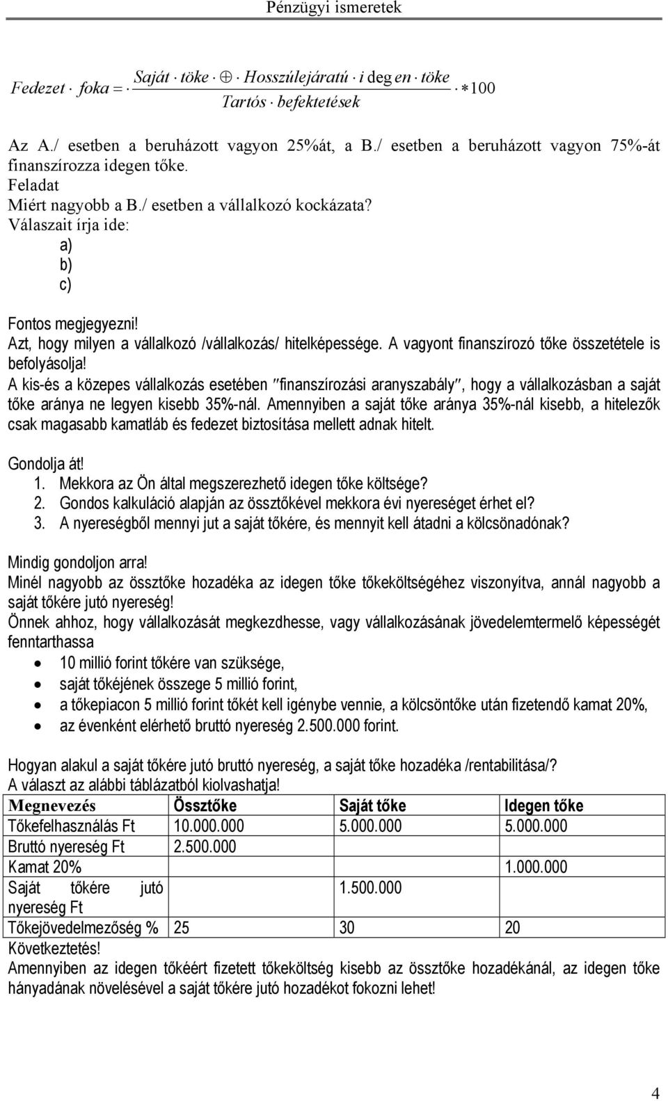 A vagyont finanszírozó tőke összetétele is befolyásolja! A kis-és a közepes vállalkozás esetében finanszírozási aranyszabály, hogy a vállalkozásban a saját tőke aránya ne legyen kisebb 35%-nál.