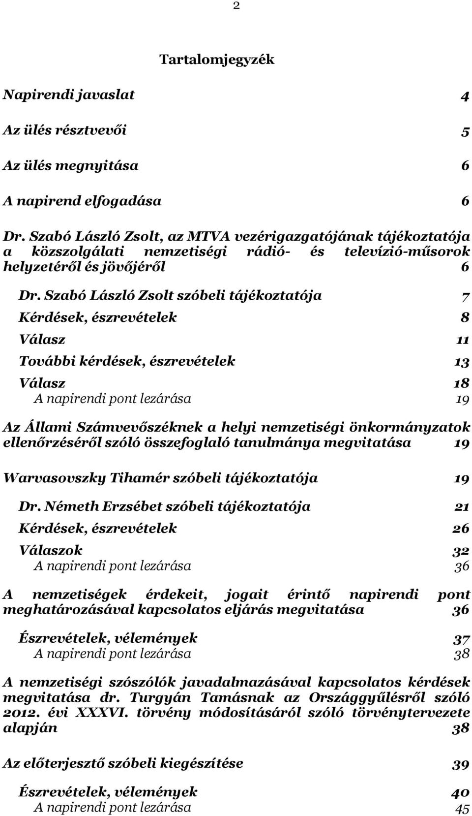 Szabó László Zsolt szóbeli tájékoztatója 7 Kérdések, észrevételek 8 Válasz 11 További kérdések, észrevételek 13 Válasz 18 A napirendi pont lezárása 19 Az Állami Számvevőszéknek a helyi nemzetiségi