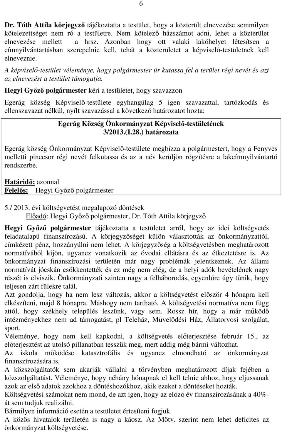 Azonban hogy ott valaki lakóhelyet létesítsen a címnyilvántartásban szerepelnie kell, tehát a közterületet a képviselő-testületnek kell elneveznie.