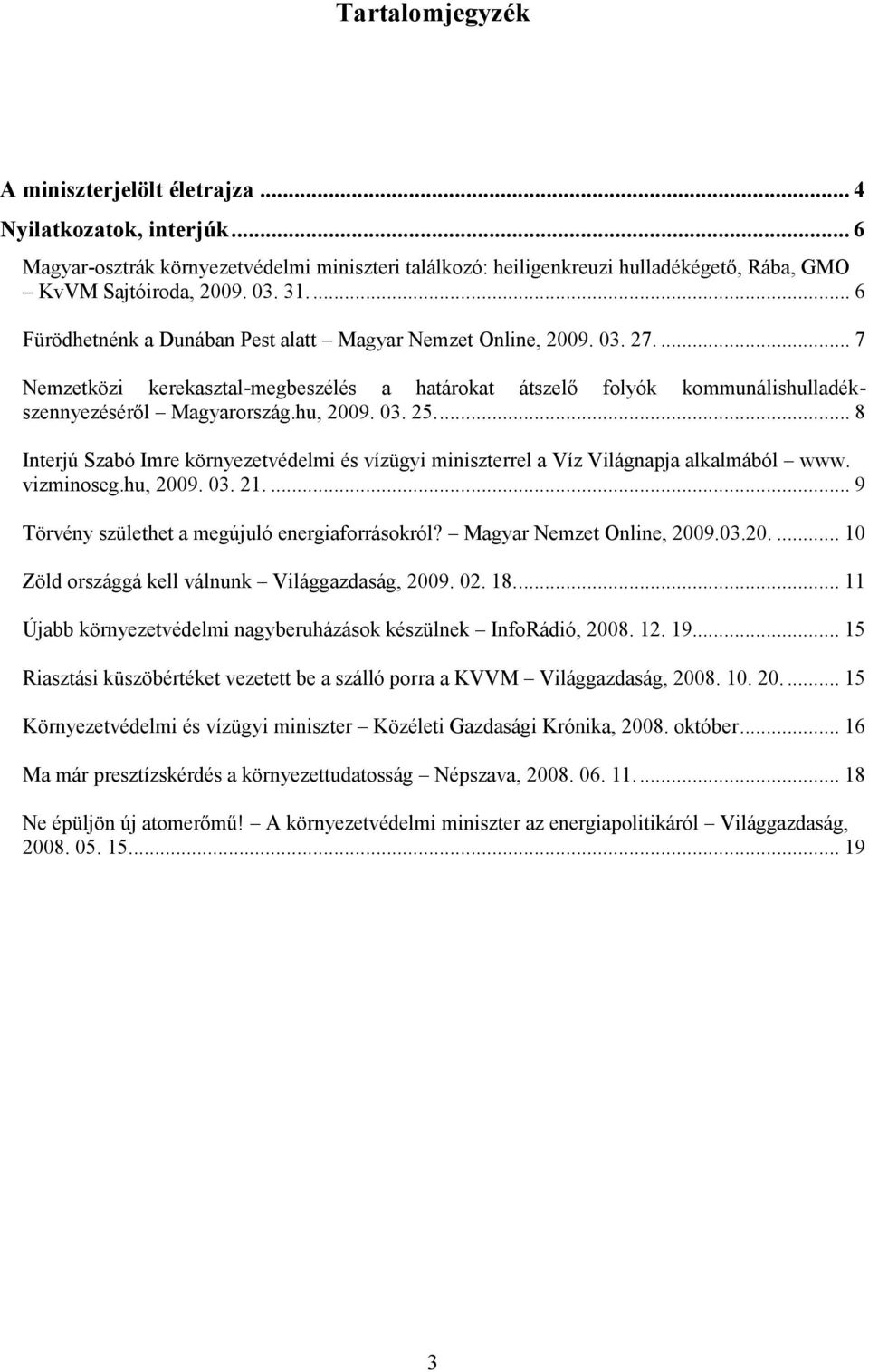 hu, 2009. 03. 25.... 8 Interjú Szabó Imre környezetvédelmi és vízügyi miniszterrel a Víz Világnapja alkalmából www. vizminoseg.hu, 2009. 03. 21.... 9 Törvény születhet a megújuló energiaforrásokról?