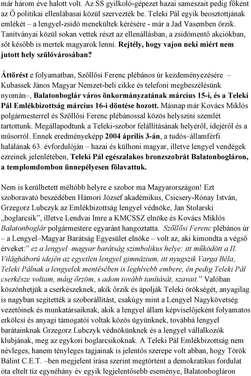 Tanítványai közül sokan vettek részt az ellenállásban, a zsidómentő akciókban, sőt később is mertek magyarok lenni. Rejtély, hogy vajon neki miért nem jutott hely szülővárosában?