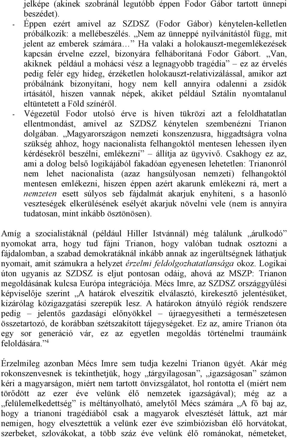 Van, akiknek például a mohácsi vész a legnagyobb tragédia ez az érvelés pedig felér egy hideg, érzéketlen holokauszt-relativizálással, amikor azt próbálnánk bizonyítani, hogy nem kell annyira