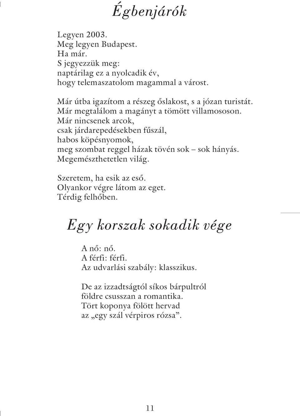 Már nincsenek arcok, csak járdarepedésekben fûszál, habos köpésnyomok, meg szombat reggel házak tövén sok sok hányás. Megemészthetetlen világ.