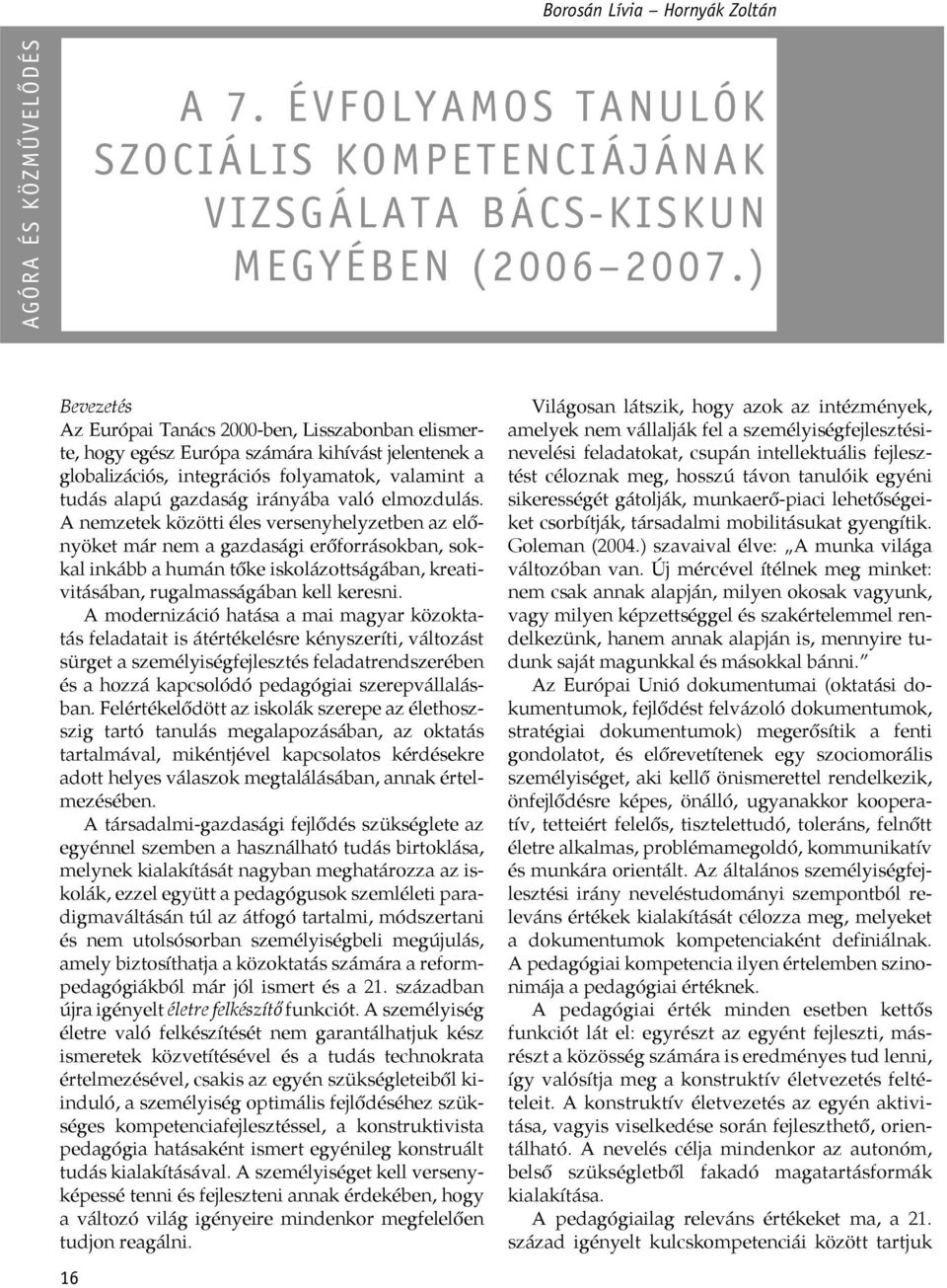 elmozdulás. A nemzetek közötti éles versenyhelyzetben az előnyöket már nem a gazdasági erőforrásokban, sokkal inkább a humán tőke iskolázottságában, kreativitásában, rugalmasságában kell keresni.