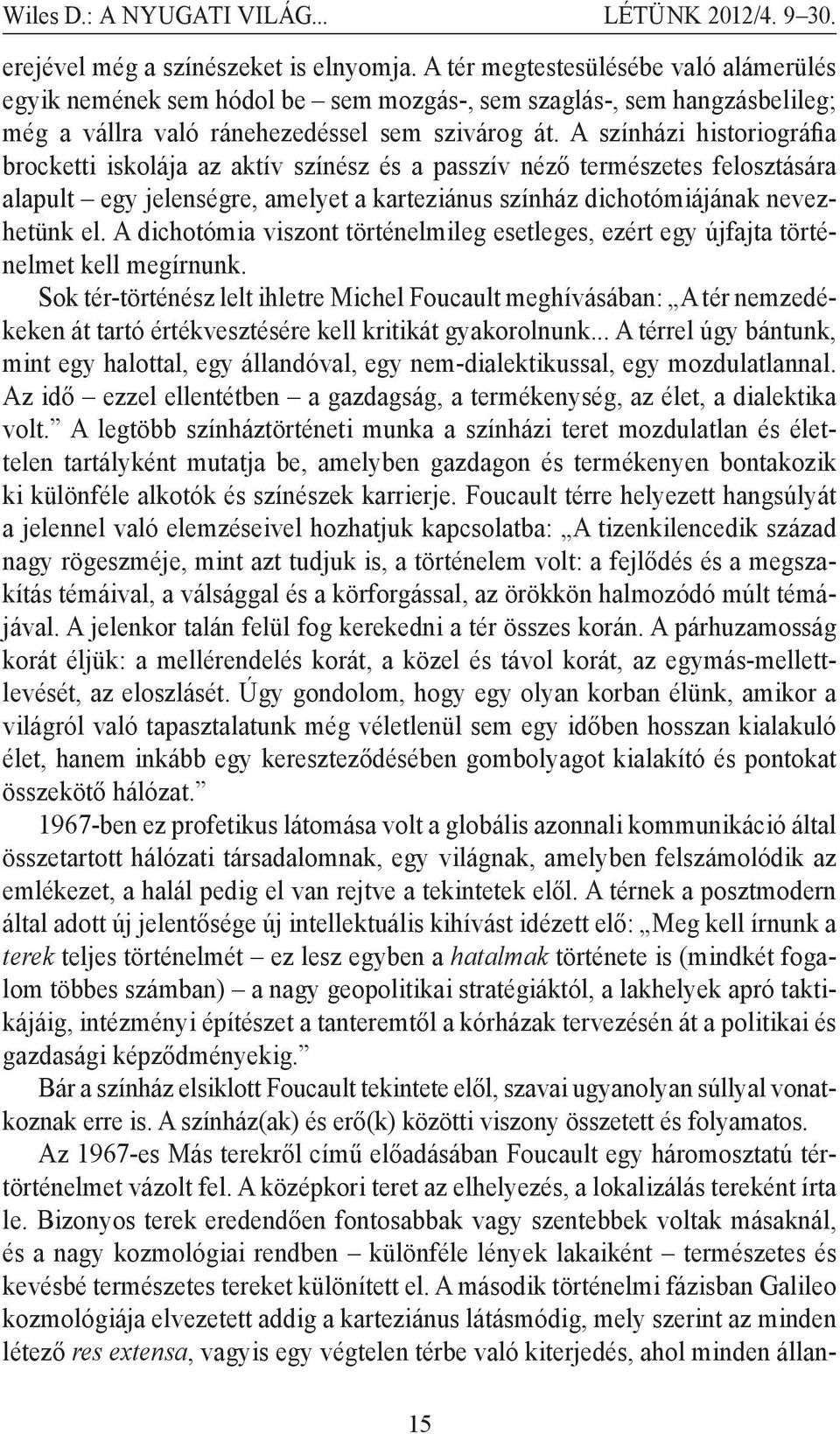 A színházi historiográfia brocketti iskolája az aktív színész és a passzív néző természetes felosztására alapult egy jelenségre, amelyet a karteziánus színház dichotómiájának nevezhetünk el.