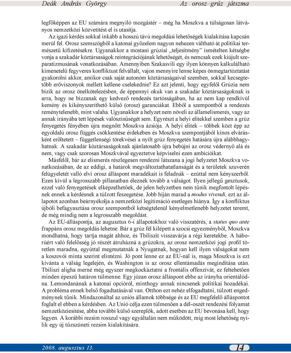 Ugyanakkor a mostani grúziai teljesítmény ismételten kétségbe vonja a szakadár köztársaságok reintegrációjának lehetőségét, és nemcsak ezek kiújult szeparatizmusának vonatkozásában.