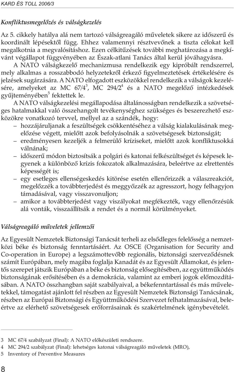 Ezen célkitûzések további meghatározása a megkívánt végállapot függvényében az Észak-atlani Tanács által kerül jóváhagyásra.