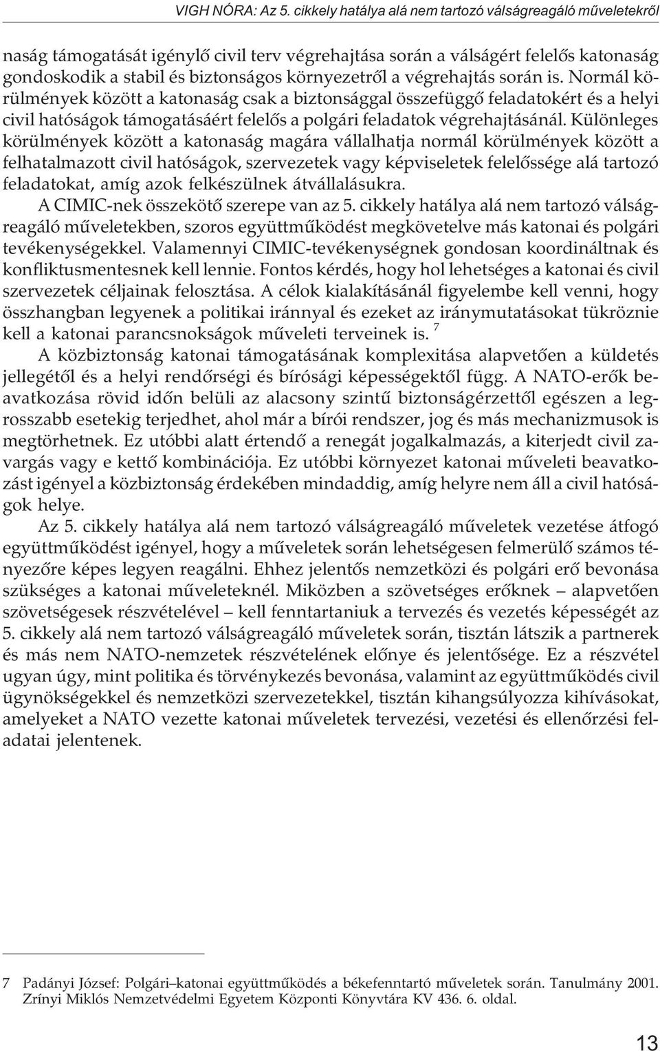 végrehajtás során is. Normál körülmények között a katonaság csak a biztonsággal összefüggõ feladatokért és a helyi civil hatóságok támogatásáért felelõs a polgári feladatok végrehajtásánál.