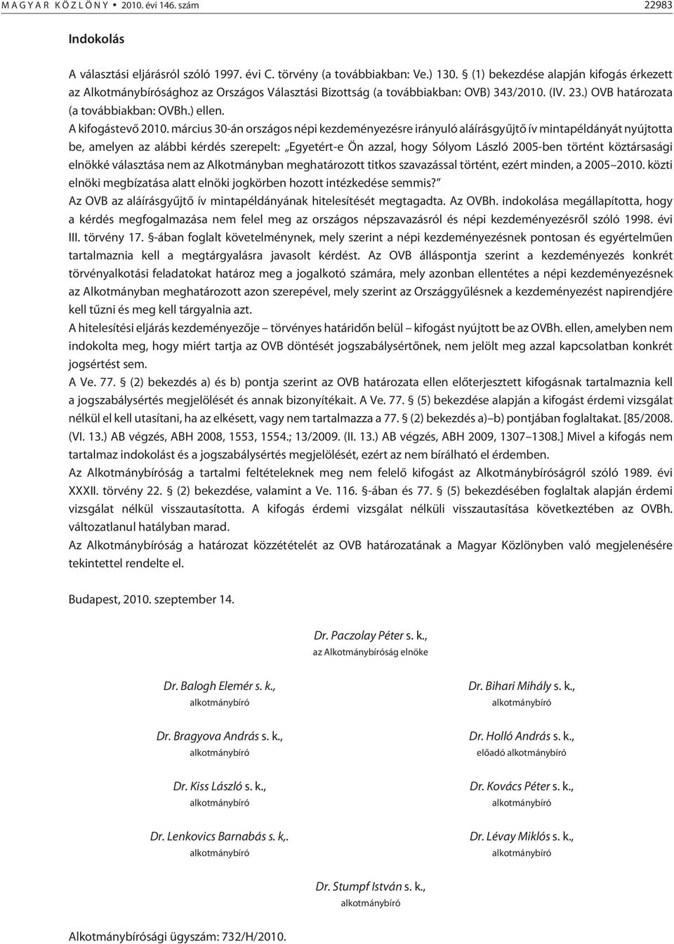 március 30-án országos népi kezdeményezésre irányuló aláírásgyûjtõ ív mintapéldányát nyújtotta be, amelyen az alábbi kérdés szerepelt: Egyetért-e Ön azzal, hogy Sólyom László 2005-ben történt