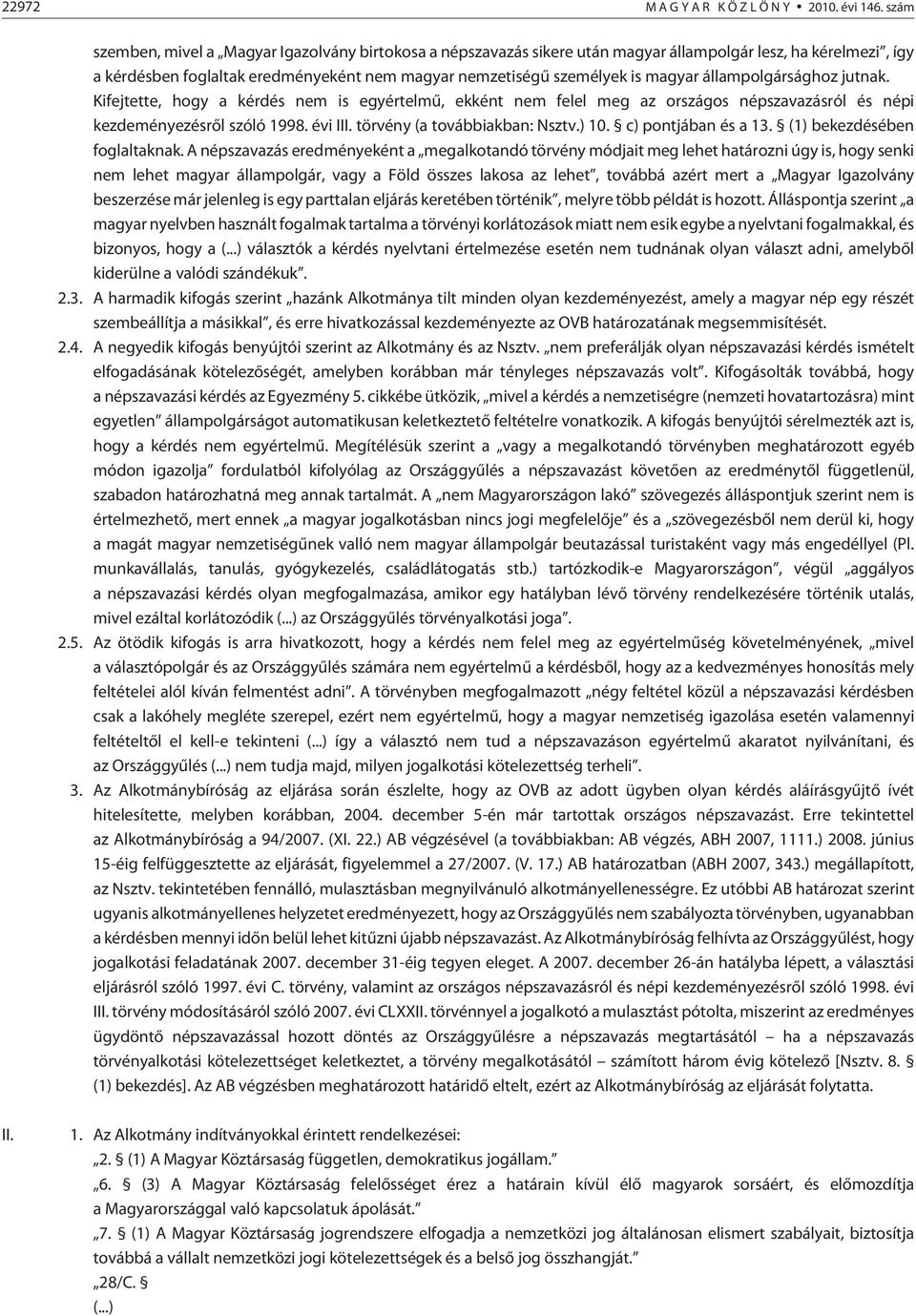 állampolgársághoz jutnak. Kifejtette, hogy a kérdés nem is egyértelmû, ekként nem felel meg az országos népszavazásról és népi kezdeményezésrõl szóló 1998. évi III. törvény (a továbbiakban: Nsztv.