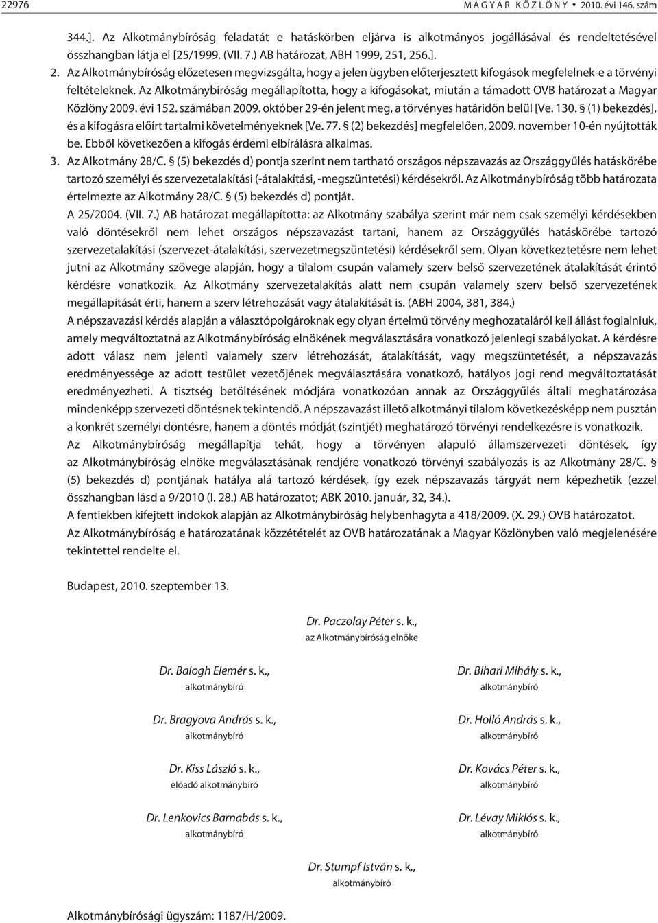 Az Alkotmánybíróság megállapította, hogy a kifogásokat, miután a támadott OVB a Magyar Közlöny 2009. évi 152. számában 2009. október 29-én jelent meg, a törvényes határidõn belül [Ve. 130.