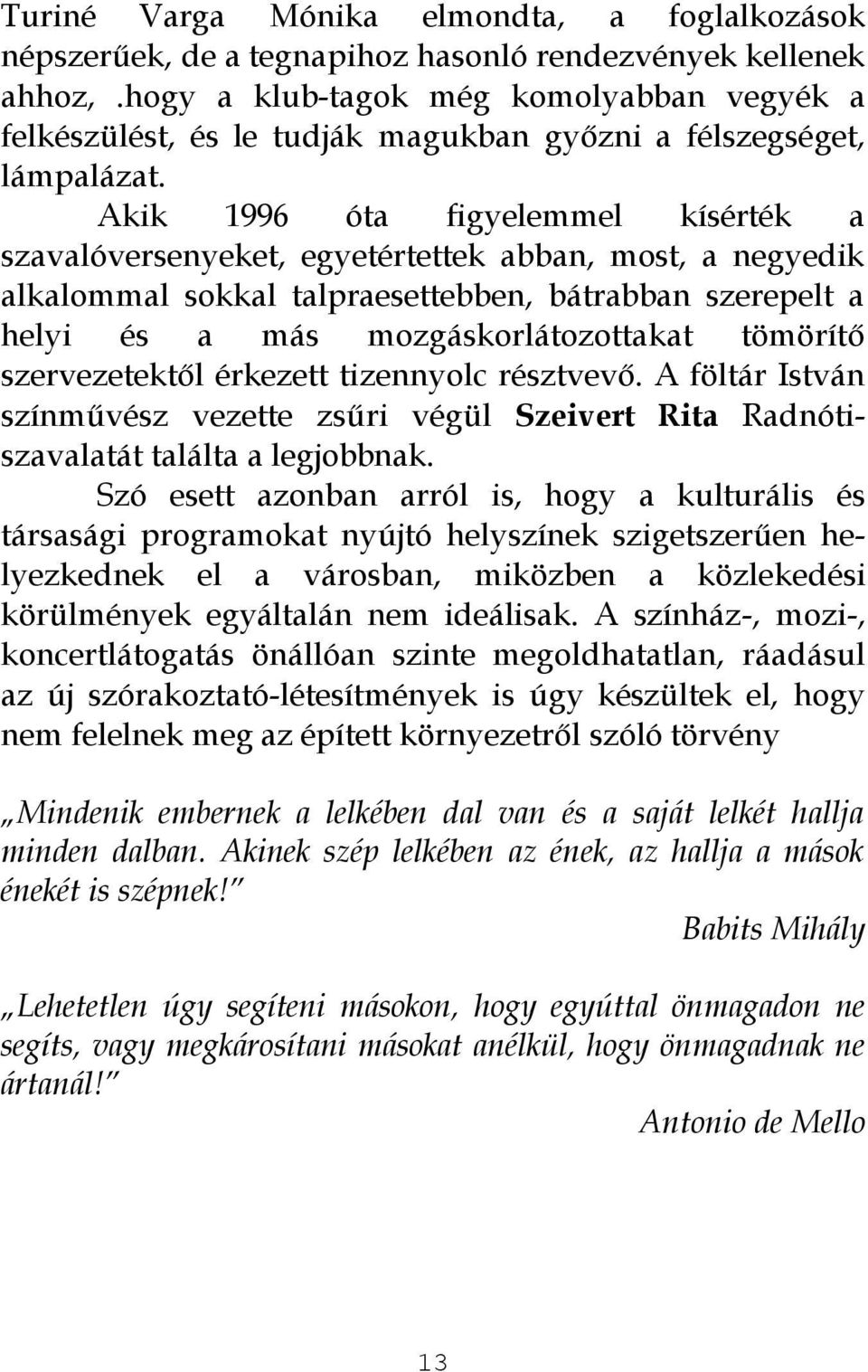 Akik 1996 óta figyelemmel kísérték a szavalóversenyeket, egyetértettek abban, most, a negyedik alkalommal sokkal talpraesettebben, bátrabban szerepelt a helyi és a más mozgáskorlátozottakat tömörítő