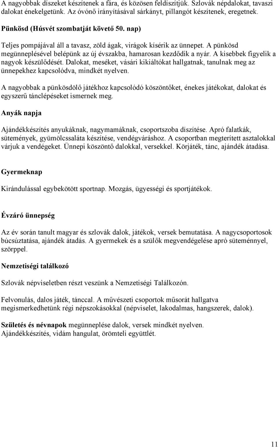 A kisebbek figyelik a nagyok készülődését. Dalokat, meséket, vásári kikiáltókat hallgatnak, tanulnak meg az ünnepekhez kapcsolódva, mindkét nyelven.