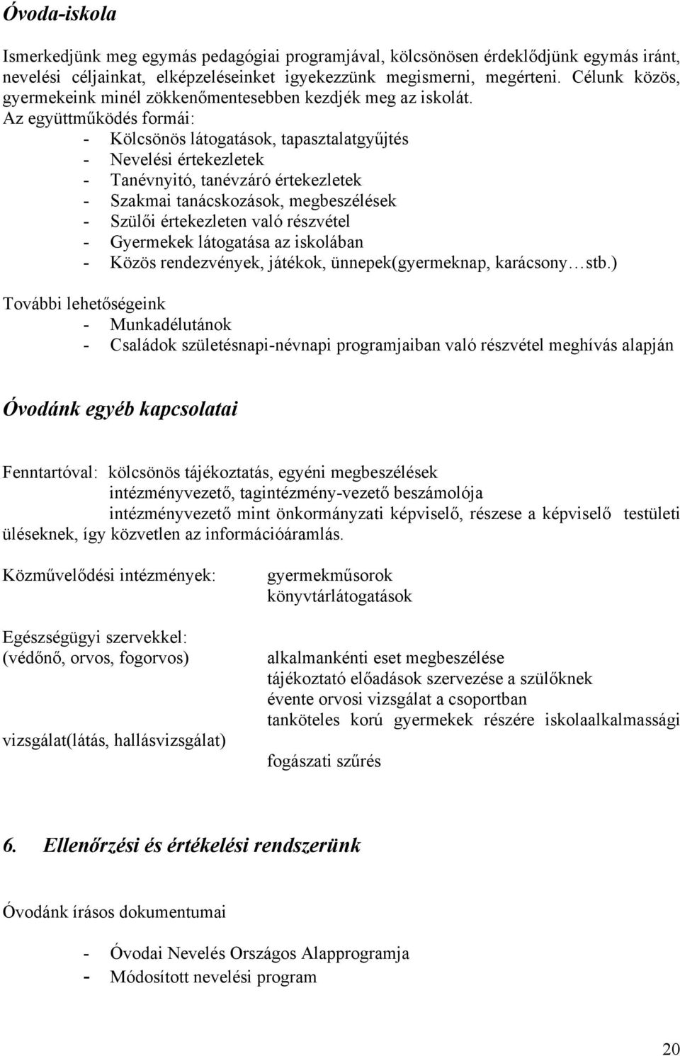 Az együttműködés formái: - Kölcsönös látogatások, tapasztalatgyűjtés - Nevelési értekezletek - Tanévnyitó, tanévzáró értekezletek - Szakmai tanácskozások, megbeszélések - Szülői értekezleten való