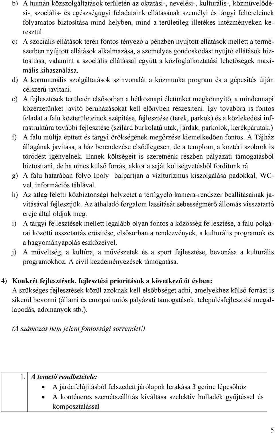 c) A szociális ellátások terén fontos tényező a pénzben nyújtott ellátások mellett a természetben nyújtott ellátások alkalmazása, a személyes gondoskodást nyújtó ellátások biztosítása, valamint a