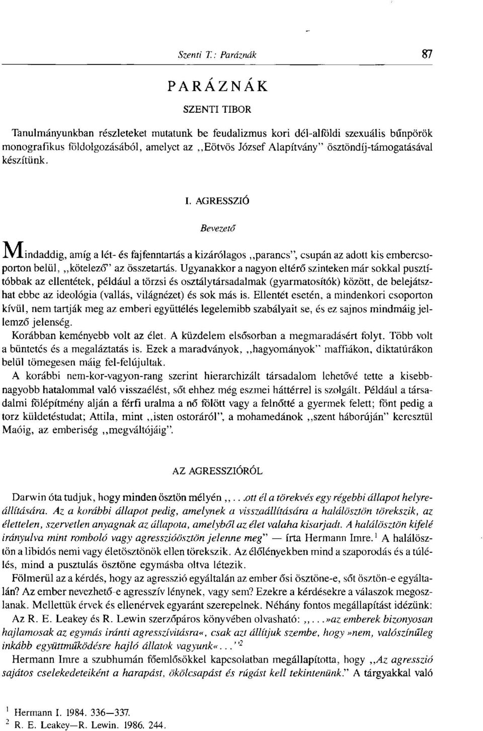 Ugyanakkor a nagyon eltérő szinteken már sokkal pusztítóbbak az ellentétek, például a törzsi és osztálytársadalmak (gyarmatosítók) között, de belejátszhat ebbe az ideológia (vallás, világnézet) és