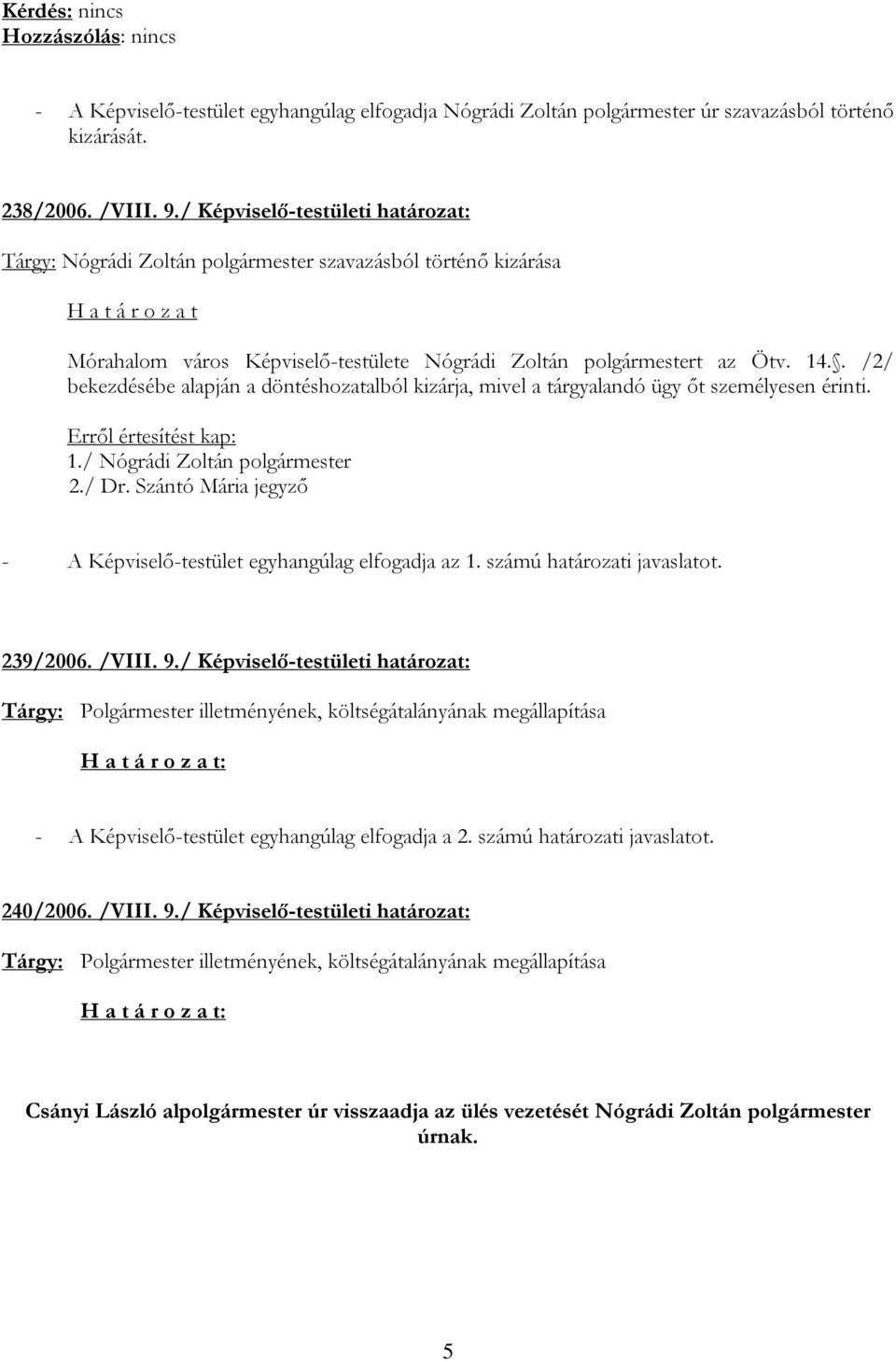 . /2/ bekezdésébe alapján a döntéshozatalból kizárja, mivel a tárgyalandó ügy őt személyesen érinti. 1./ Nógrádi Zoltán polgármester 2./ Dr.