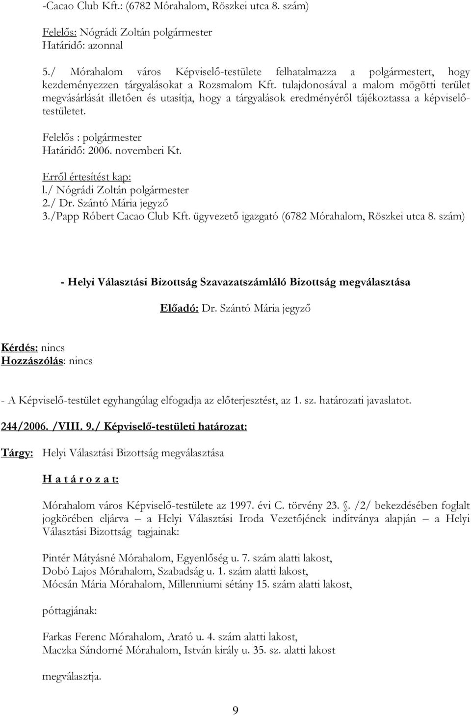 tulajdonosával a malom mögötti terület megvásárlását illetően és utasítja, hogy a tárgyalások eredményéről tájékoztassa a képviselőtestületet. Felelős : polgármester Határidő: 2006. novemberi Kt. l.