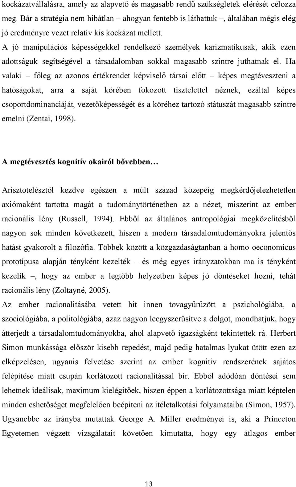 A jó manipulációs képességekkel rendelkező személyek karizmatikusak, akik ezen adottságuk segítségével a társadalomban sokkal magasabb szintre juthatnak el.