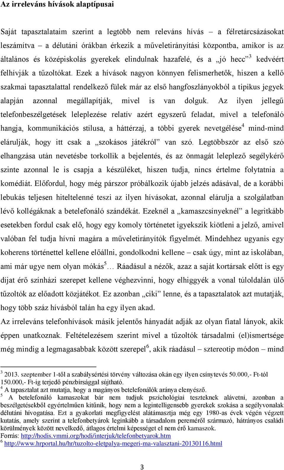 Ezek a hívások nagyon könnyen felismerhetők, hiszen a kellő szakmai tapasztalattal rendelkező fülek már az első hangfoszlányokból a tipikus jegyek alapján azonnal megállapítják, mivel is van dolguk.