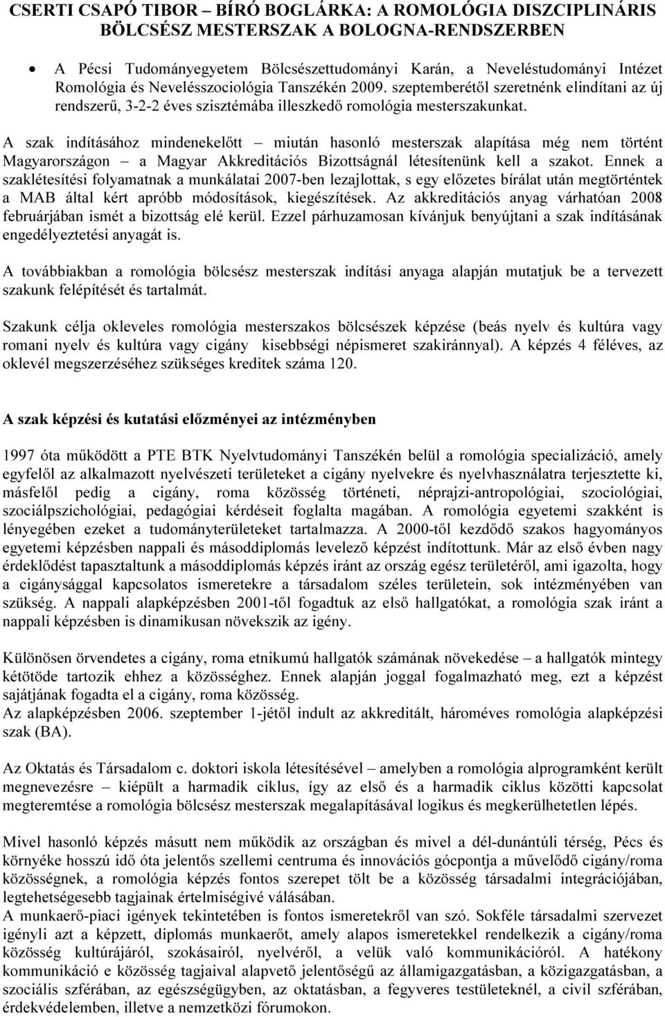 A szak indításához mindenekelőtt miután hasonló mesterszak alapítása még nem történt Magyarországon a Magyar Akkreditációs Bizottságnál létesítenünk kell a szakot.