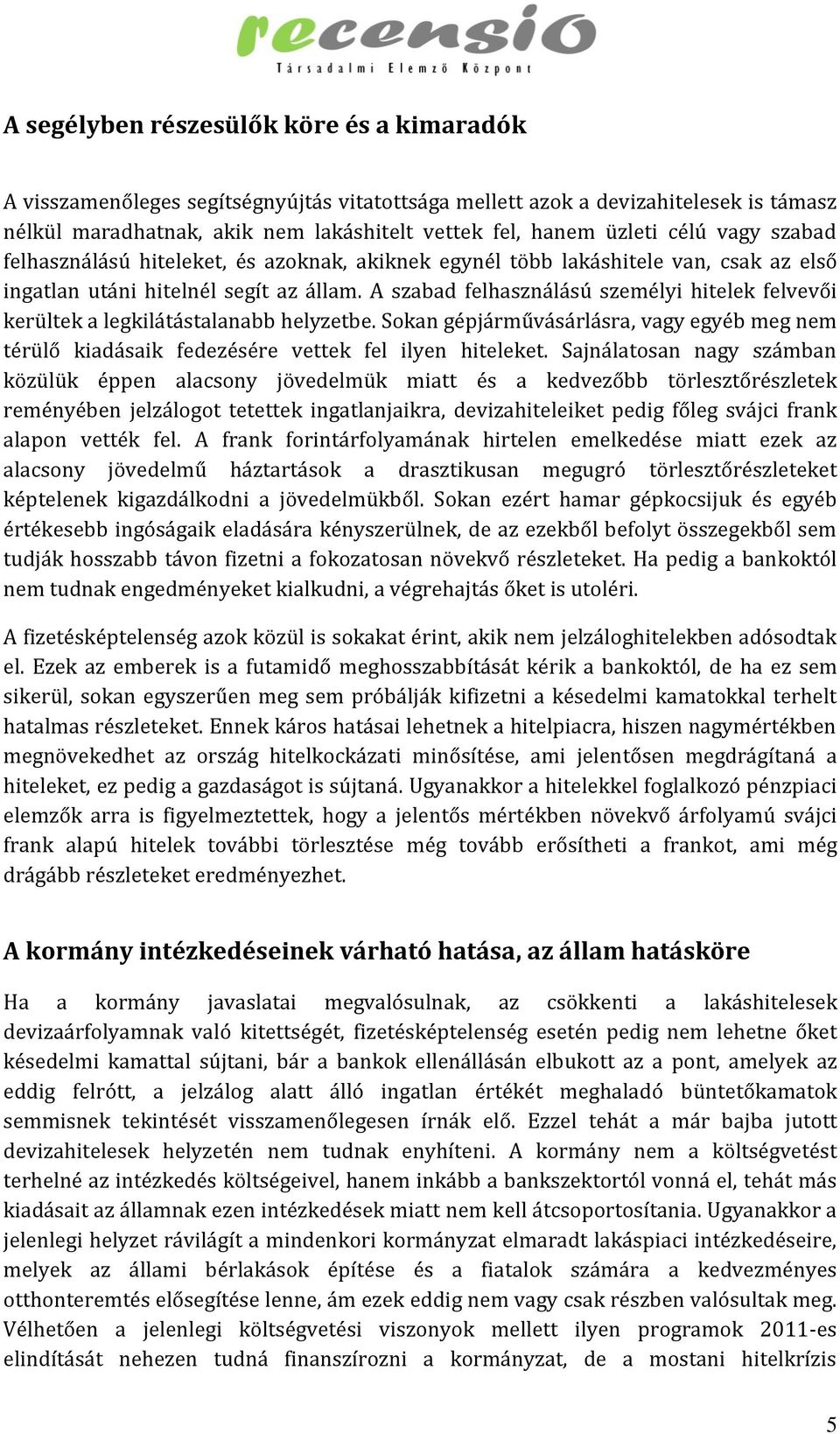 A szabad felhasználású személyi hitelek felvevői kerültek a legkilátástalanabb helyzetbe. Sokan gépjárművásárlásra, vagy egyéb meg nem térülő kiadásaik fedezésére vettek fel ilyen hiteleket.