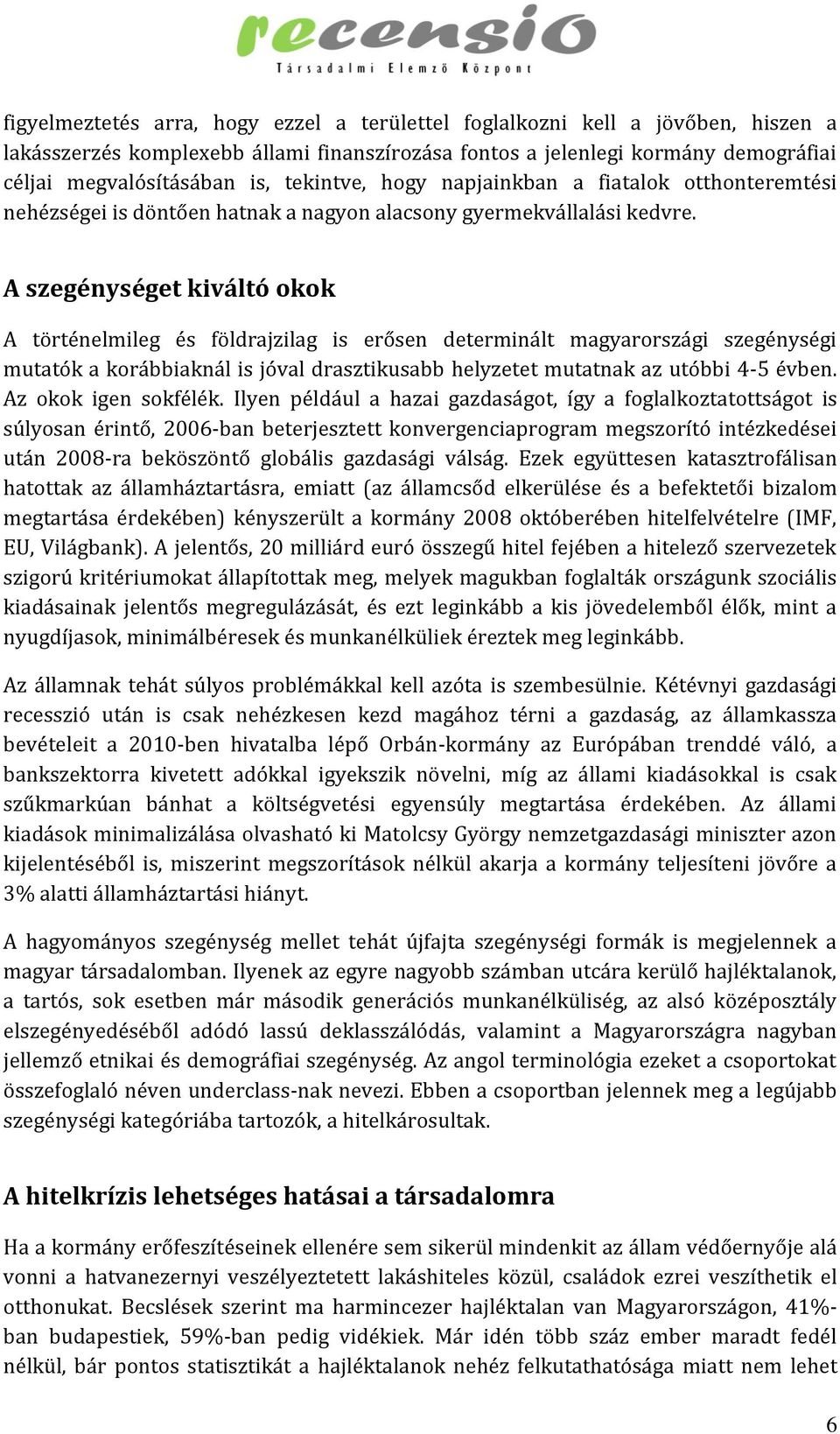 A szegénységet kiváltó okok A történelmileg és földrajzilag is erősen determinált magyarországi szegénységi mutatók a korábbiaknál is jóval drasztikusabb helyzetet mutatnak az utóbbi 4-5 évben.