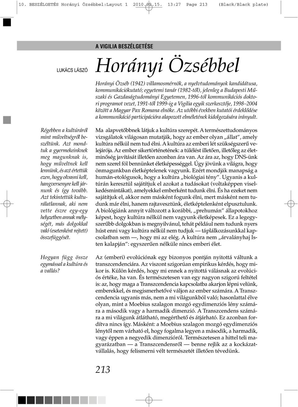 Azt tekin tettük kulturálatlannak, aki nem vette észre egy-egy helyzetben annak mélységét, más dolgokkal való (esetenként rejtett) összefüggését. Hogyan függ össze egy mással a kultúra és a vallás?