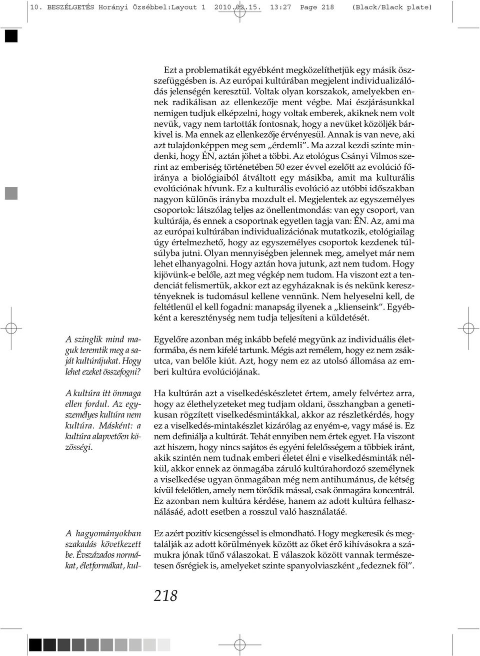 Mai észjárásunkkal nemigen tudjuk elképzelni, hogy voltak emberek, akiknek nem volt nevük, vagy nem tartották fontosnak, hogy a nevüket közöljék bárkivel is. Ma ennek az ellenkezője érvényesül.