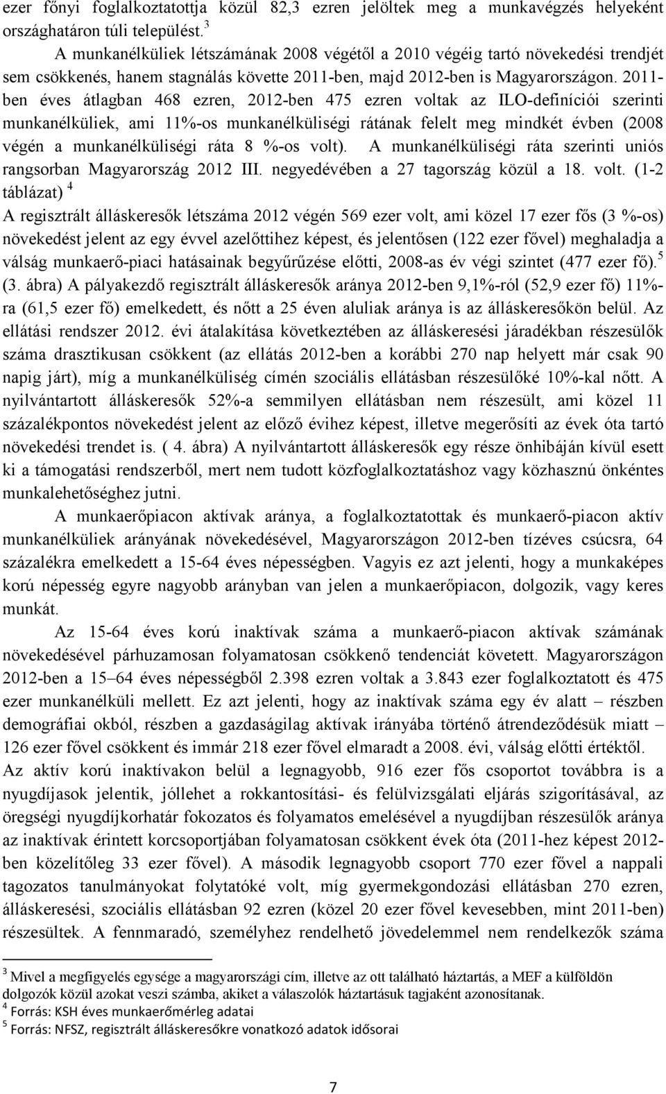 2011- ben éves átlagban 468 ezren, 2012-ben 475 ezren voltak az ILO-definíciói szerinti munkanélküliek, ami 11%-os munkanélküliségi rátának felelt meg mindkét évben (2008 végén a munkanélküliségi