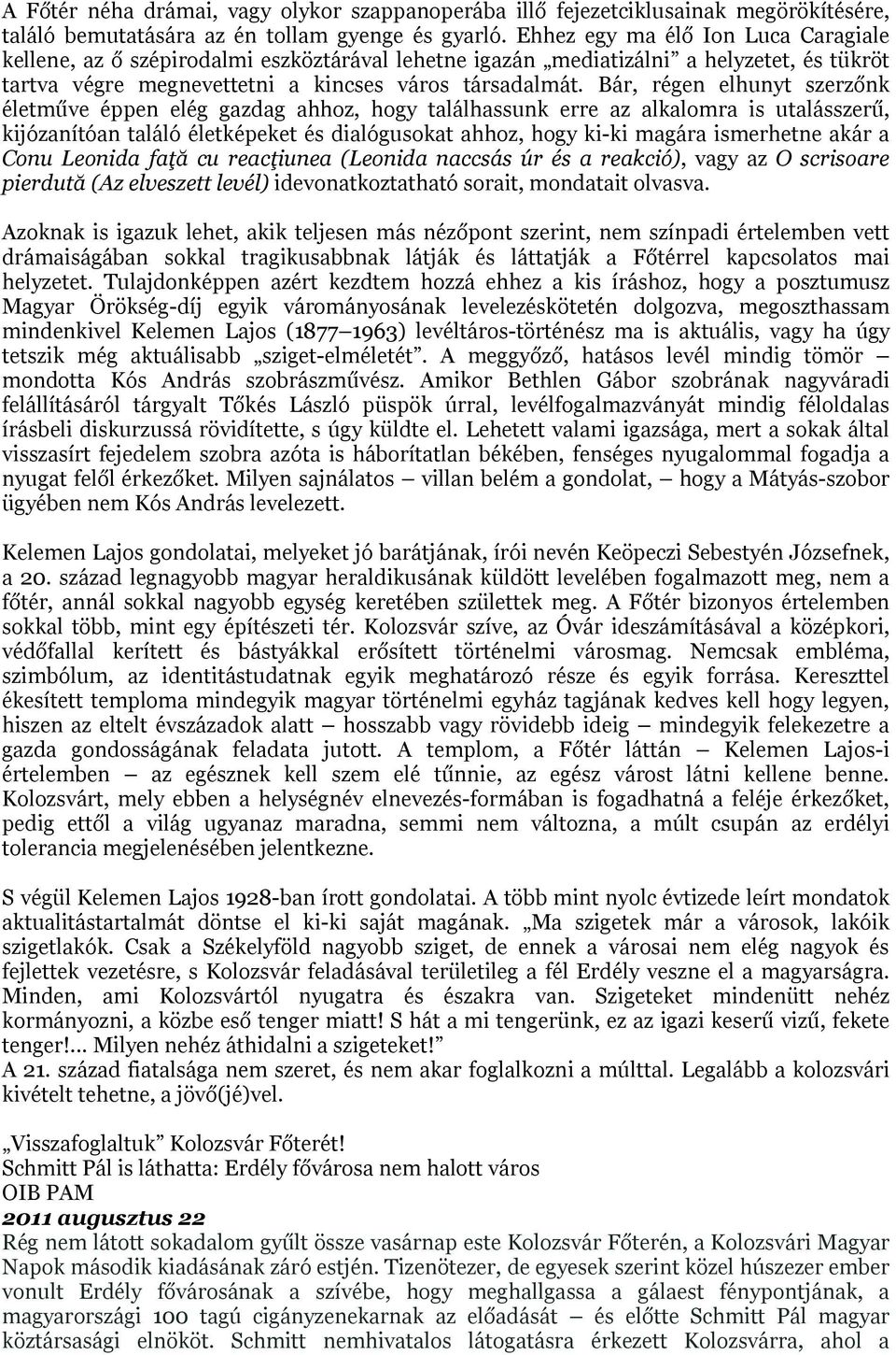 Bár, régen elhunyt szerzőnk életműve éppen elég gazdag ahhoz, hogy találhassunk erre az alkalomra is utalásszerű, kijózanítóan találó életképeket és dialógusokat ahhoz, hogy ki-ki magára ismerhetne