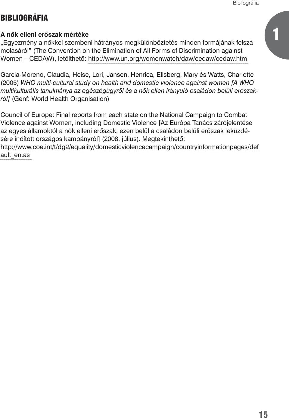 htm 1 Garcia-Moreno, Claudia, Heise, Lori, Jansen, Henrica, Ellsberg, Mary és Watts, Charlotte (2005) WHO multi-cultural study on health and domestic violence against women [A WHO multikulturális