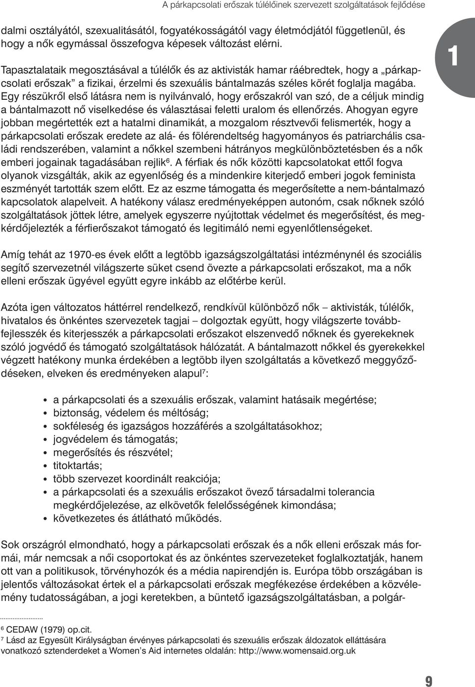 Egy részükrôl elsô látásra nem is nyilvánvaló, hogy erôszakról van szó, de a céljuk mindig a bántalmazott nô viselkedése és választásai feletti uralom és ellenôrzés.