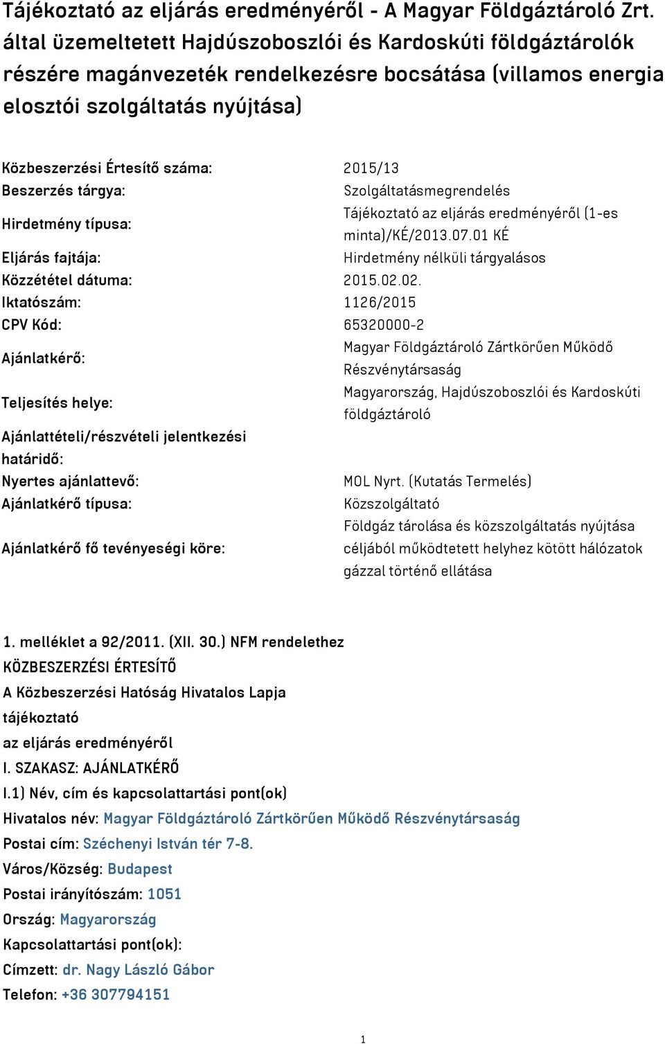 Beszerzés tárgya: Szolgáltatásmegrendelés Hirdetmény típusa: Tájékoztató az eljárás eredményéről (1-es minta)/ké/2013.07.01 KÉ Eljárás fajtája: Hirdetmény nélküli tárgyalásos Közzététel dátuma: 2015.