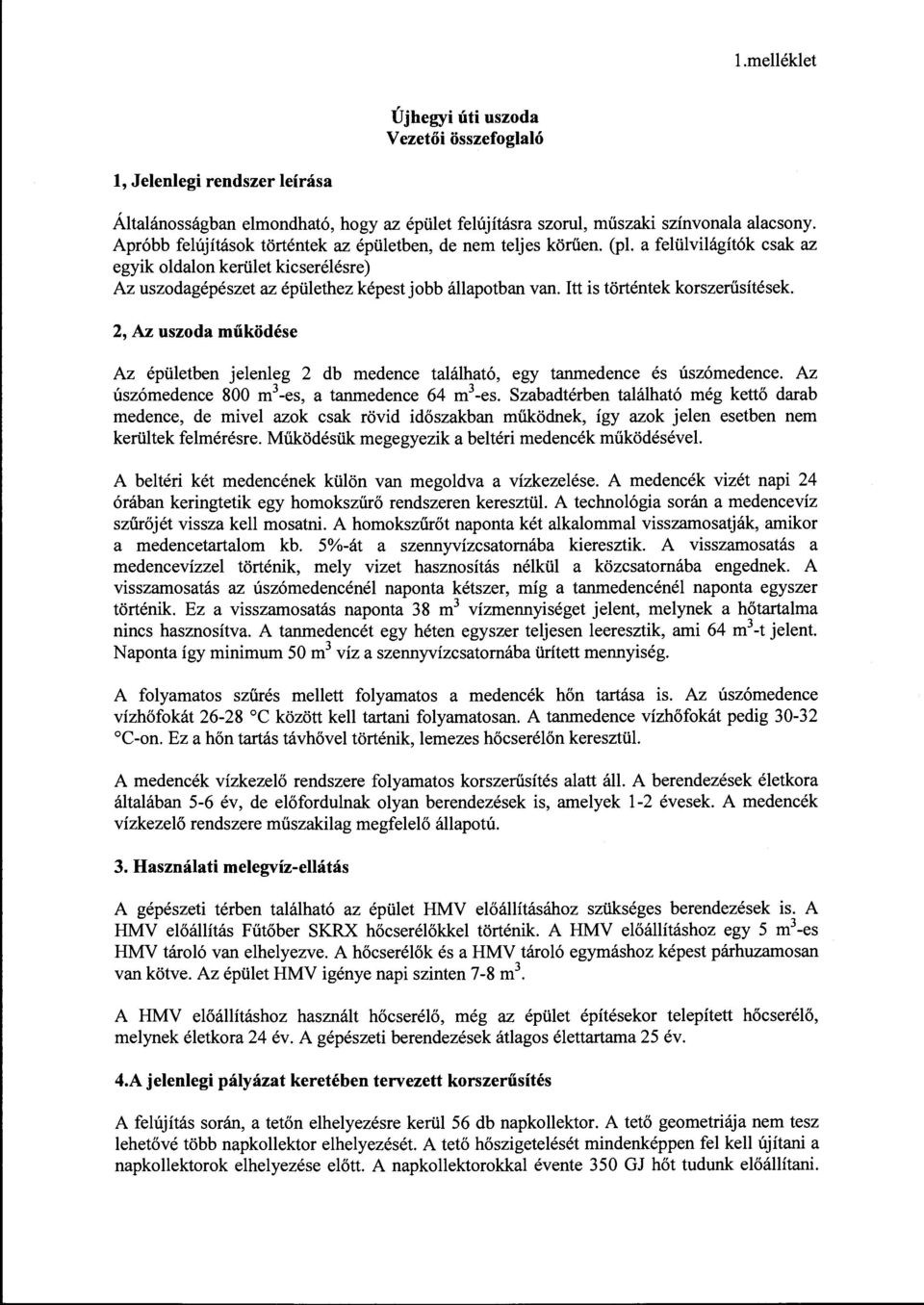 Itt is történtek korszerűsítések. 2, Az uszoda működése Az épületben jelenleg 2 db medence található, egy tanmedence és úszómedence. Az úszómedence 800 m 3 -es, a tanmedence 64 m 3 -es.