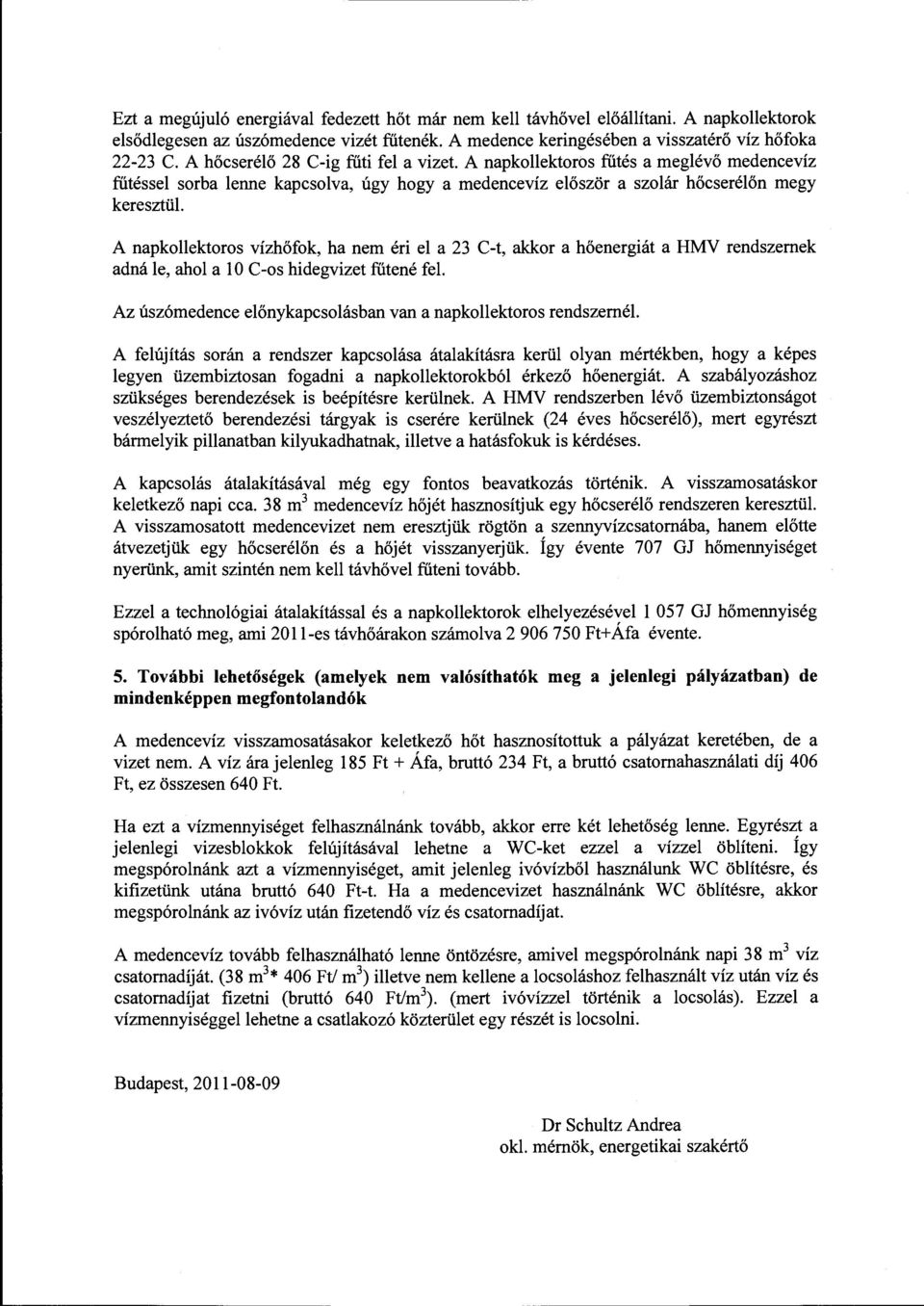 A napkollektoros vízhőfok, ha nem éri el a 23 C-t, akkor a hőenergiát a HMV rendszernek adná le, ahol a l O C-os hidegvizet fűtené fel.