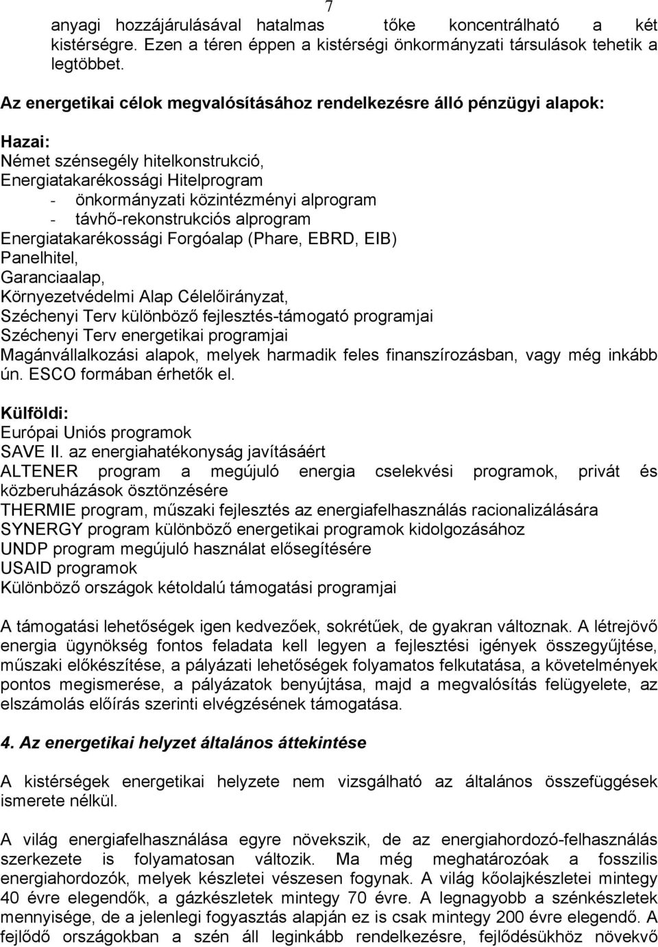 távhő-rekonstrukciós alprogram Energiatakarékossági Forgóalap (Phare, EBRD, EIB) Panelhitel, Garanciaalap, Környezetvédelmi Alap Célelőirányzat, Széchenyi Terv különböző fejlesztés-támogató