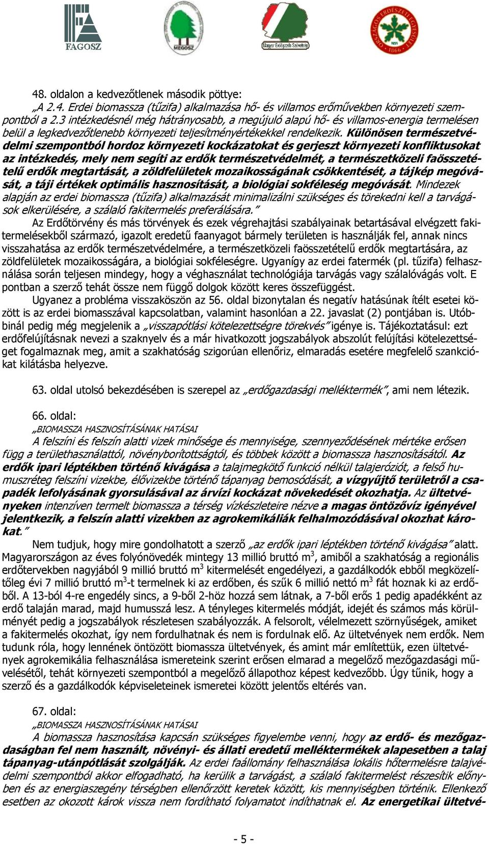 Különösen természetvédelmi szempontból hordoz környezeti kockázatokat és gerjeszt környezeti konfliktusokat az intézkedés, mely nem segíti az erdők természetvédelmét, a természetközeli faösszetételű