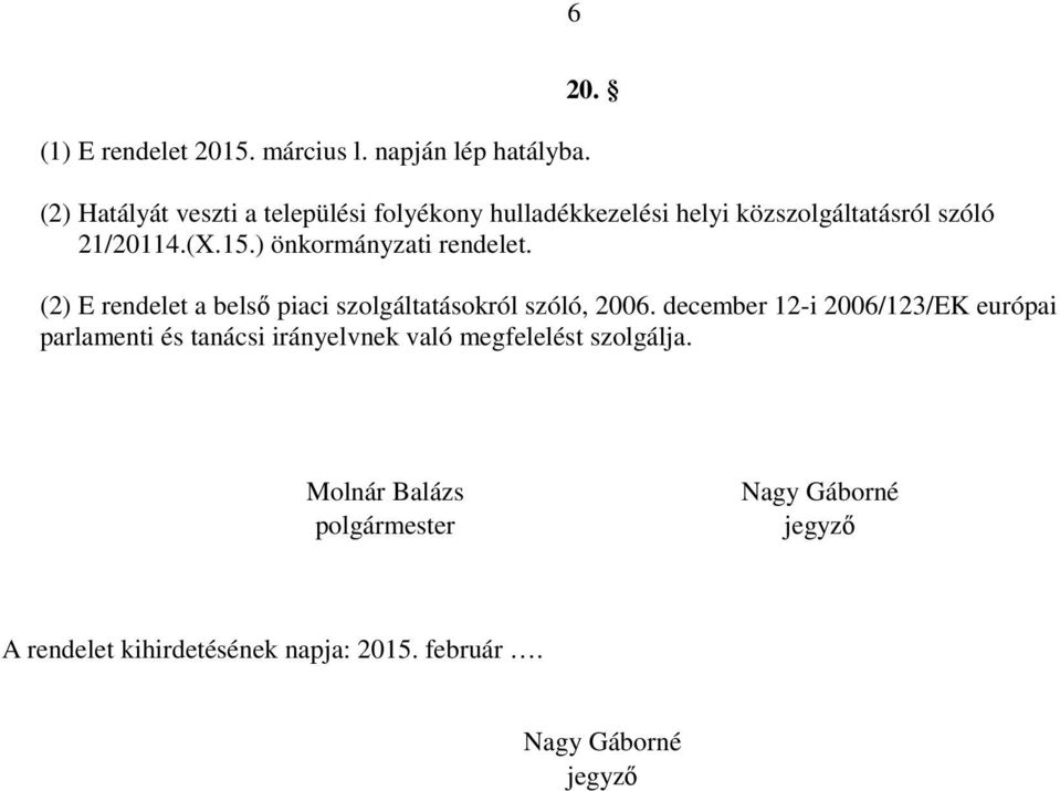 (2) Hatályát veszti a települési folyékony hulladékkezelési helyi közszolgáltatásról szóló 21/20114.(X.15.