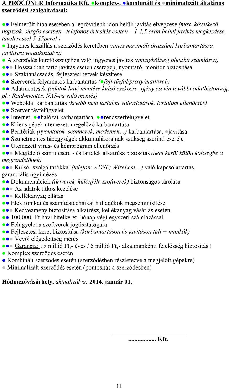 karbantartásra, javításra vonatkoztatva) A szerződés keretösszegében való ingyenes javítás (anyagköltség pluszba számlázva) Hosszabban tartó javítás esetén cseregép, nyomtató, monitor biztosítása