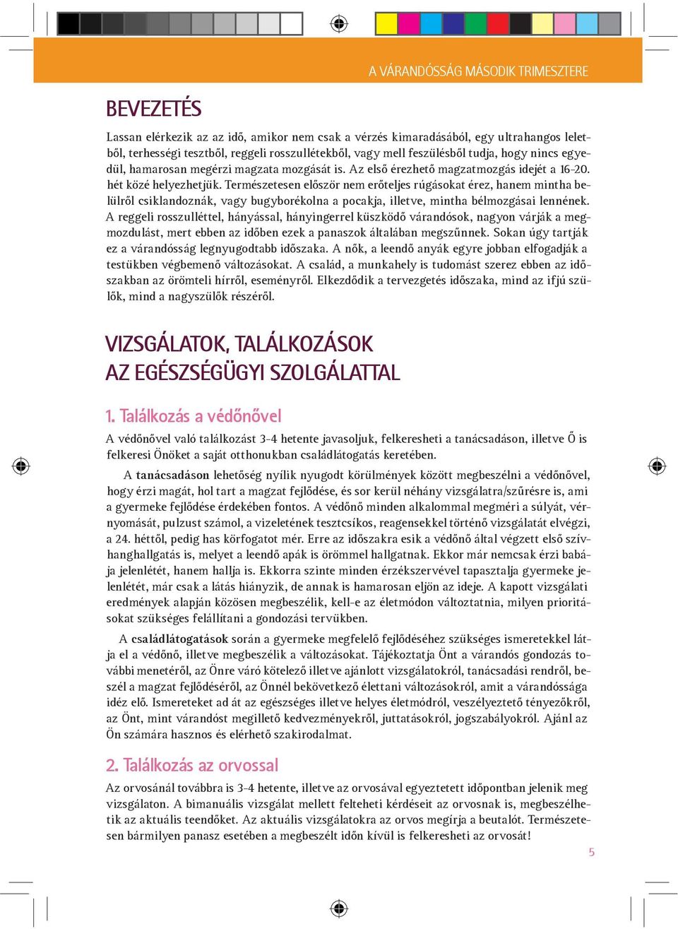 Természetesen el ször nem er teljes rúgásokat érez, hanem mintha belülr l csiklandoznák, vagy bugyborékolna a pocakja, illetve, mintha bélmozgásai lennének.